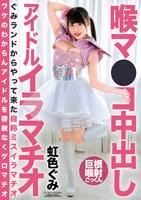 喉マ●コ中出し アイドルイラマチオ 虹色ぐみ